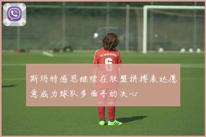 斯玛特感恩继续在联盟拼搏表达愿意成为球队多面手的决心