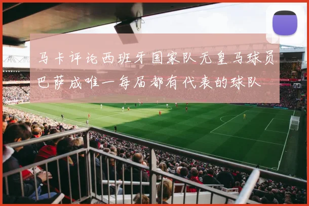 马卡评论西班牙国家队无皇马球员巴萨成唯一每届都有代表的球队