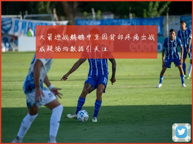 火箭迎战鹈鹕申京因背部疼痛出战成疑场均数据引关注