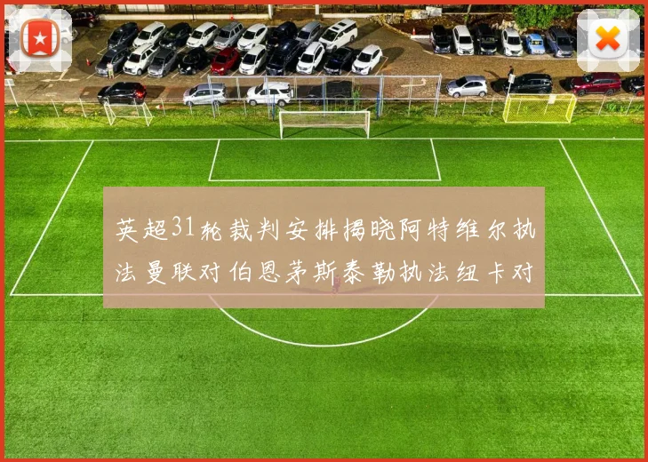 英超31轮裁判安排揭晓阿特维尔执法曼联对伯恩茅斯泰勒执法纽卡对黑猫