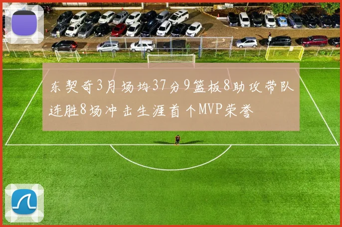 东契奇3月场均37分9篮板8助攻带队连胜8场冲击生涯首个MVP荣誉