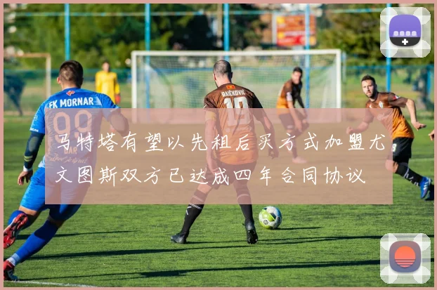 马特塔有望以先租后买方式加盟尤文图斯双方已达成四年合同协议
