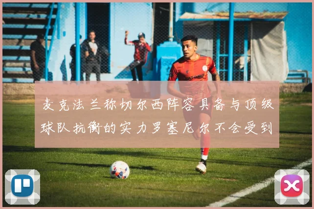 麦克法兰称切尔西阵容具备与顶级球队抗衡的实力罗塞尼尔不会受到压力影响