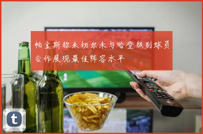 帕金斯称米切尔未与哈登级别球员合作展现最佳阵容水平