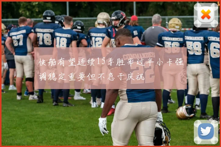快船有望连续15季胜率过半小卡强调稳定重要但不急于庆祝