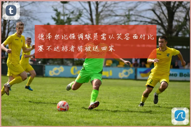 德泽尔比强调球员需以笑容面对比赛不达标者将被送回家