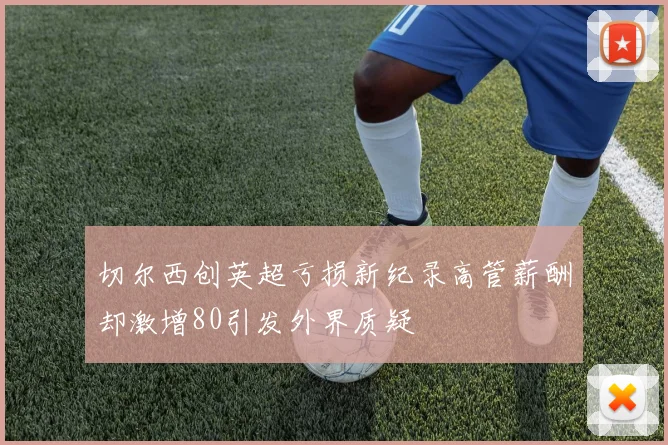 切尔西创英超亏损新纪录高管薪酬却激增80引发外界质疑