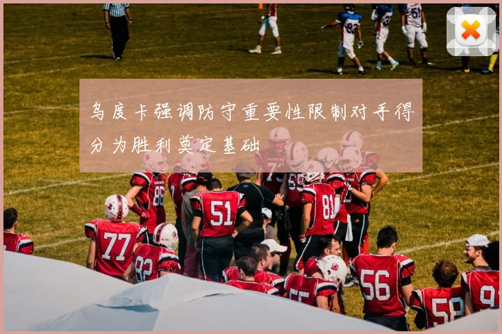 乌度卡强调防守重要性限制对手得分为胜利奠定基础