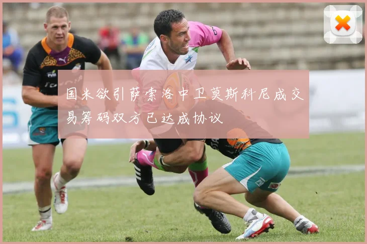 国米欲引萨索洛中卫莫斯科尼成交易筹码双方已达成协议