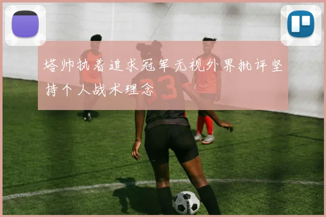 塔帅执着追求冠军无视外界批评坚持个人战术理念