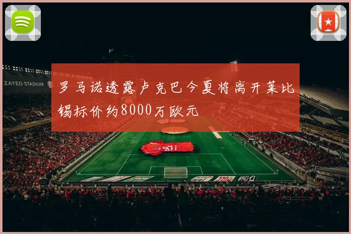 罗马诺透露卢克巴今夏将离开莱比锡标价约8000万欧元
